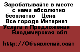 Заробатывайте в месте с нами абсолютно бесплатно › Цена ­ 450 - Все города Интернет » Услуги и Предложения   . Владимирская обл.